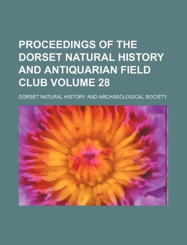 Proceedings of the Dorset Natural History and Antiquarian Field Club Volume 28 Books