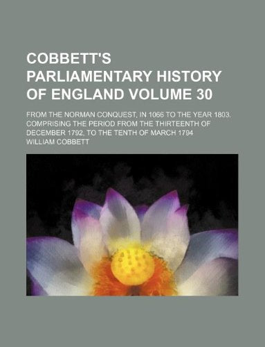 Cobbett's Parliamentary History of England Volume 30; From the Norman Conquest, in 1066 to the Year 1803. Comprising the Period from the Thirteenth of December 1792, to the Tenth of March 1794 Books