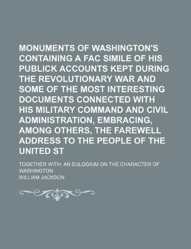 Monuments of Washington's Patriotism Containing a Fac Simile of His Publick Accounts Kept During the Revolutionary War and Some of the Most ... An Eulogium on the Character of Washington Books