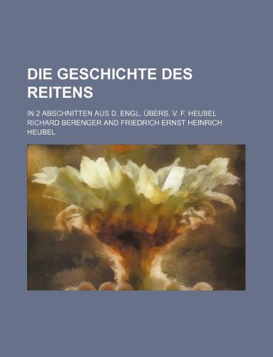 Die Geschichte Des Reitens; In 2 Abschnitten Aus D. Engl. Ubers. V. F. Heubel Books