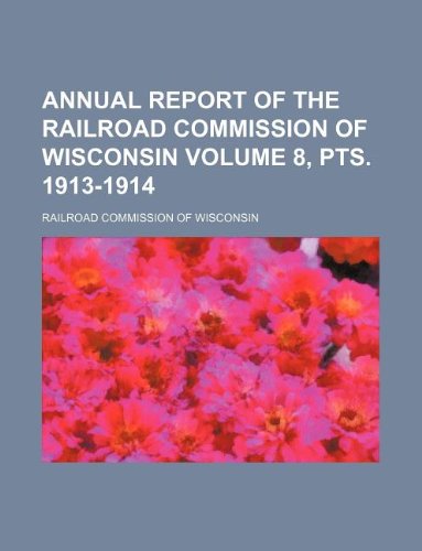 Annual Report of the Railroad Commission of Wisconsin Volume 8, Pts. 1913-1914 Books