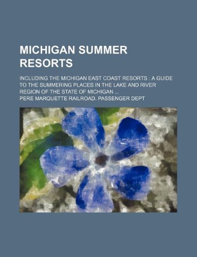 Michigan Summer Resorts; Including the Michigan East Coast Resorts: A Guide to the Summering Places in the Lake and River Region of the State of Michigan ... Books