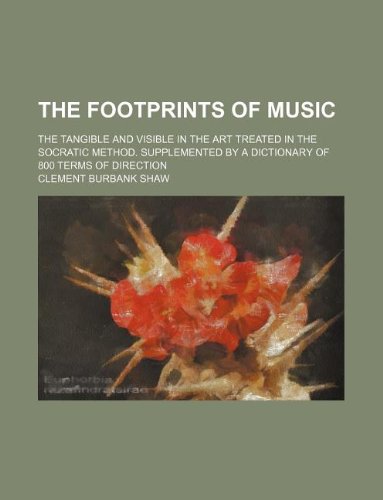 The Footprints of Music; The Tangible and Visible in the Art Treated in the Socratic Method. Supplemented by a Dictionary of 800 Terms of Direction Books