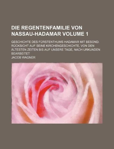 Die Regentenfamilie Von Nassau-Hadamar Volume 1; Geschichte Des Furstenthums Hadamar Mit Besond. Rucksicht Auf Seine Kirchengeschichte, Von Den Altest Books