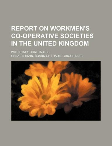 Report on Workmen's Co-Operative Societies in the United Kingdom; With Statistical Tables Books