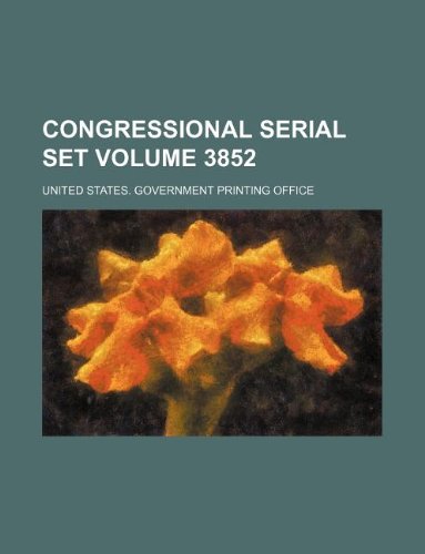 Congressional Serial Set Volume 3852 Books