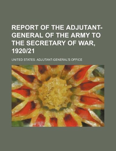 Report of the Adjutant-General of the Army to the Secretary of War, 192021 Books