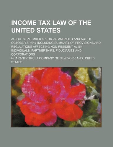 Income Tax Law of the United States; Act of September 8, 1916, as Amended and Act of October 3, 1917 Including Summary of Provisions and Regulations ... Partnerships, Fiduciaries and Corporations Books