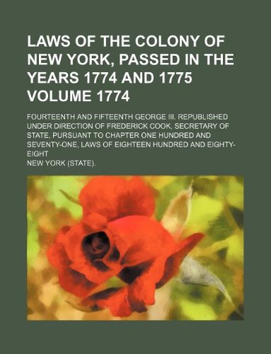 Laws of the Colony of New York, Passed in the Years 1774 and 1775 Volume 1774; Fourteenth and Fifteenth George III. Republished Under Direction of ... and Seventy-One, Laws of Eighteen Hundred Books