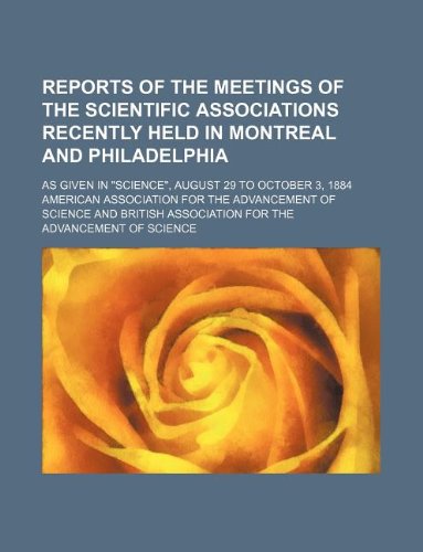 Reports of the Meetings of the Scientific Associations Recently Held in Montreal and Philadelphia; As Given in Science, August 29 to October 3, 1884 Books