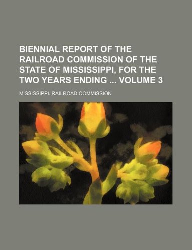 Biennial Report of the Railroad Commission of the State of Mississippi, for the Two Years Ending Volume 3 Books