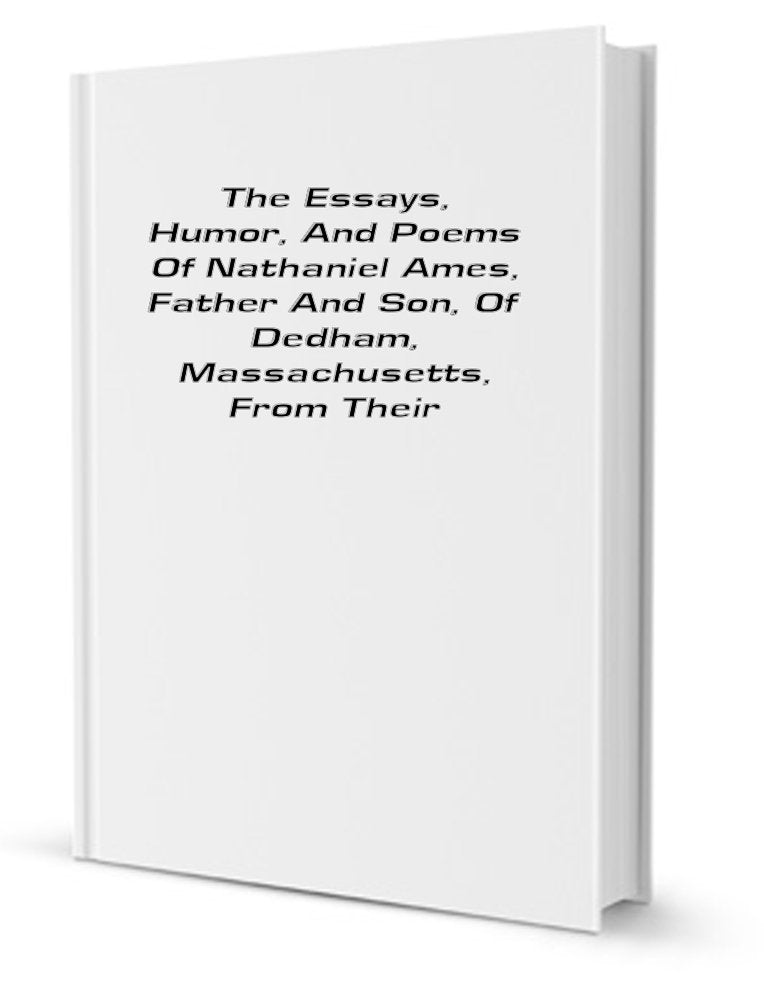 The Essays, Humor, and Poems of Nathaniel Ames, Father and Son; Of Dedham, Massachusetts, from Their Almanacks, 1726-1775, with Notes and Comments Books