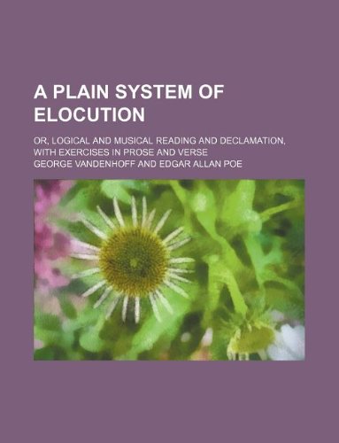 A Plain System of Elocution; Or, Logical and Musical Reading and Declamation, with Exercises in Prose and Verse Books