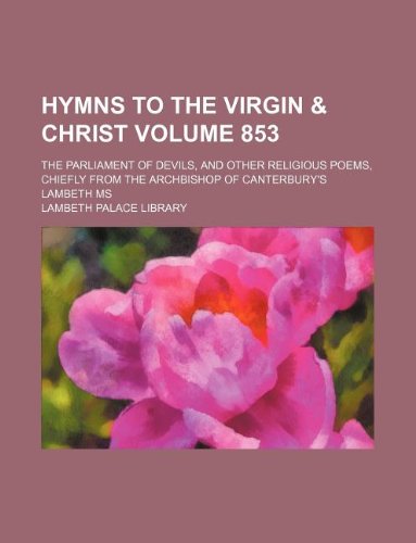 Hymns to the Virgin & Christ Volume 853; The Parliament of Devils, and Other Religious Poems, Chiefly from the Archbishop of Canterbury's Lambeth MS Books