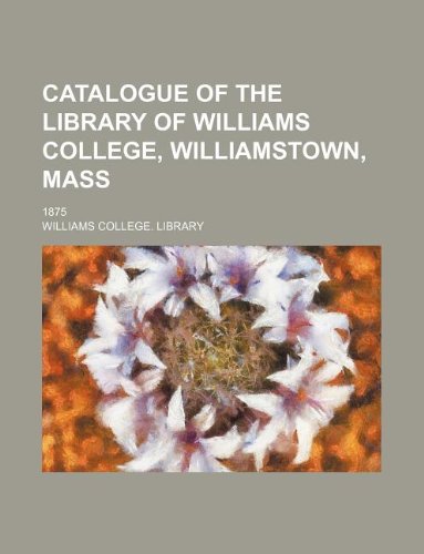 Catalogue of the Library of Williams College, Williamstown, Mass; 1875 Books