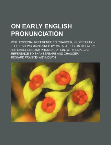 On Early English Pronunciation; With Especial Reference to Chaucer, in Opposition to the Views Maintained by Mr. A. J. Ellis in His Work on Early ... Reference to Shakespeare and Chaucer. Books