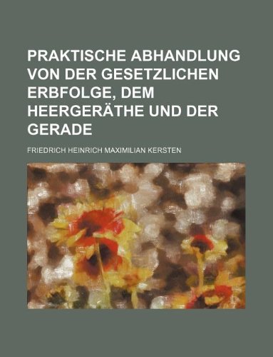 Praktische Abhandlung Von Der Gesetzlichen Erbfolge, Dem Heergerathe Und Der Gerade Books