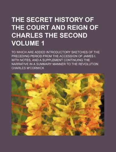 The Secret History of the Court and Reign of Charles the Second Volume 1; To Which Are Added Introductory Sketches of the Preceding Period from the ... in a Summary Manner to the Revolutio Books
