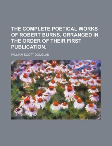 The Complete Poetical Works of Robert Burns, Orranged in the Order of Their First Publication. Books