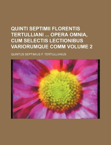 Quinti Septimii Florentis Tertulliani Opera Omnia, Cum Selectis Lectionibus Variorumque Comm Volume 2 Books