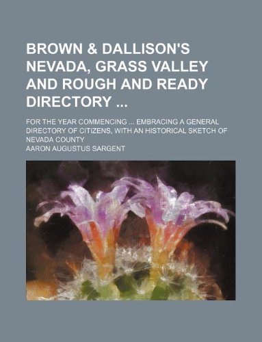 Brown & Dallison's Nevada, Grass Valley and Rough and Ready Directory; For the Year Commencing ... Embracing a General Directory of Citizens, with an Books