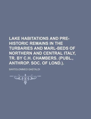 Lake Habitations and Pre-Historic Remains in the Turbaries and Marl-Beds of Northern and Central Italy, Tr. by C.H. Chambers. (Publ., Anthrop. Soc. of Lond.). Books
