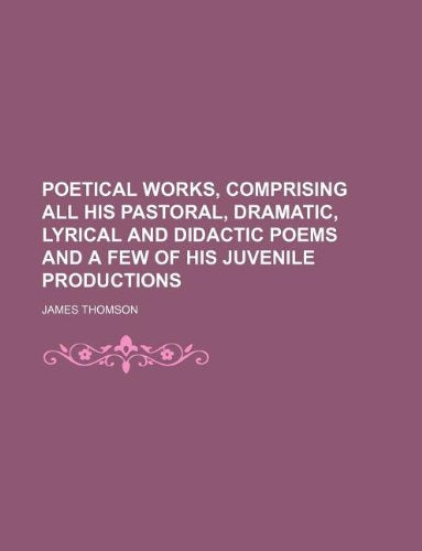 Poetical Works, Comprising All His Pastoral, Dramatic, Lyrical and Didactic Poems and a Few of His Juvenile Productions Books