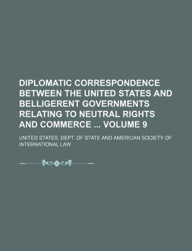 Diplomatic Correspondence Between the United States and Belligerent Governments Relating to Neutral Rights and Commerce Volume 9 Books