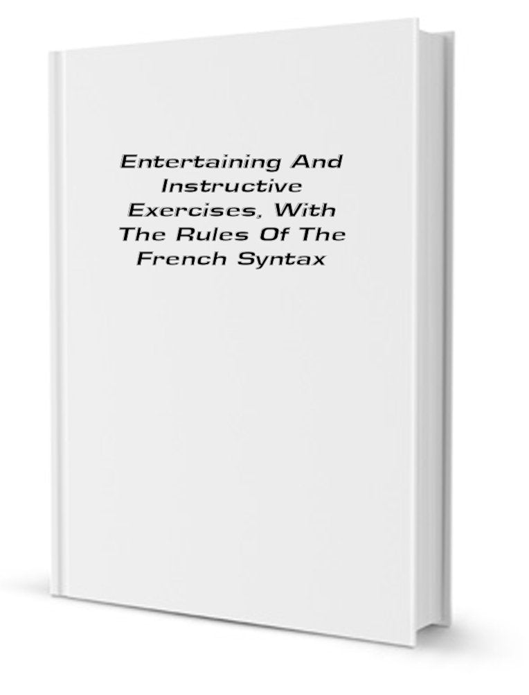 Entertaining and Instructive Exercises; With the Rules of the French Syntax Books