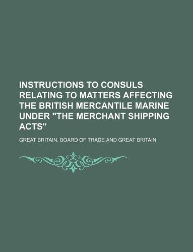 Instructions to Consuls Relating to Matters Affecting the British Mercantile Marine Under the Merchant Shipping Acts Books