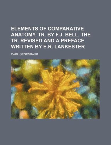 Elements of Comparative Anatomy, Tr. by F.J. Bell. the Tr. Revised and a Preface Written by E.R. Lankester Books