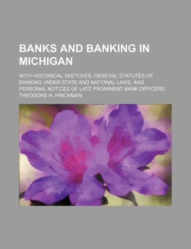 Banks and Banking in Michigan; With Historical Sketches, General Statutes of Banking Under State and National Laws, and Personal Notices of Late Prominent Bank Officers Books
