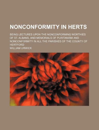 Nonconformity in Herts; Being Lectures Upon the Nonconforming Worthies of St. Albans, and Memorials of Puritanism and Nonconformity in All the Parishes of the County of Hertford Books