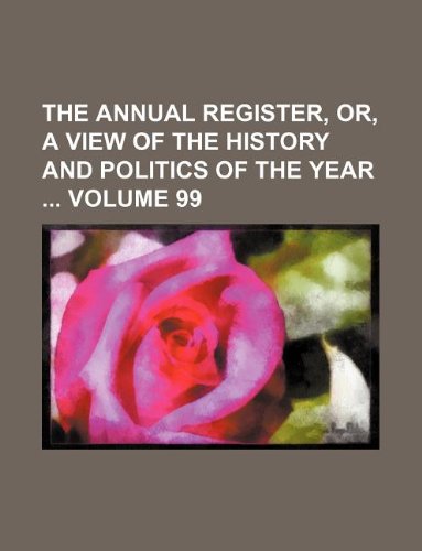 The Annual Register, Or, a View of the History and Politics of the Year Volume 99 Books