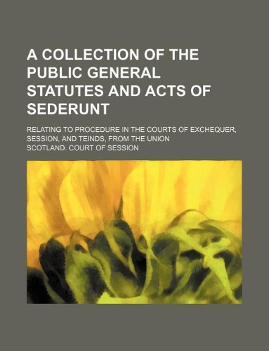 A Collection of the Public General Statutes and Acts of Sederunt; Relating to Procedure in the Courts of Exchequer, Session, and Teinds, from the Union Books