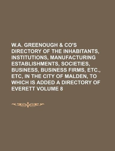 W.A. Greenough & Co's Directory of the Inhabitants, Institutions, Manufacturing Establishments, Societies, Business, Business Firms, Etc., Etc, in the ... Is Added a Directory of Everett Volume 8 Books