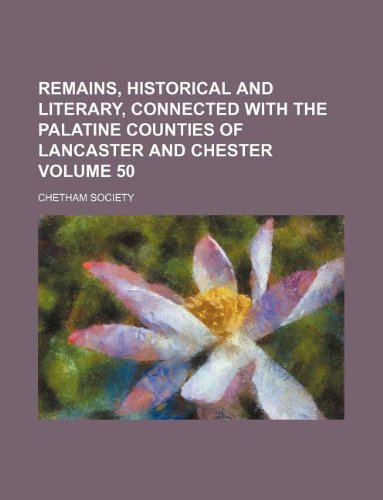Remains, Historical and Literary, Connected with the Palatine Counties of Lancaster and Chester Volume 50 Books