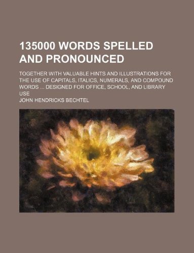135000 Words Spelled and Pronounced; Together with Valuable Hints and Illustrations for the Use of Capitals, Italics, Numerals, and Compound Words ... Designed for Office, School, and Library Use Books