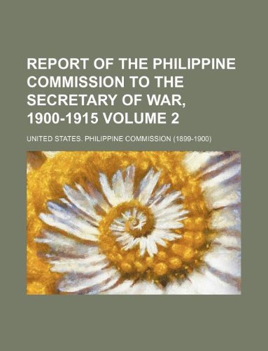 Report of the Philippine Commission to the Secretary of War, 1900-1915 Volume 2 Books