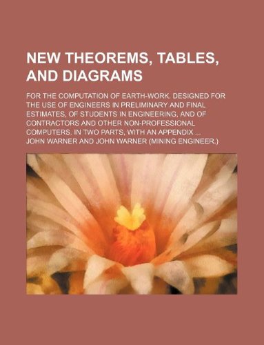 New Theorems, Tables, and Diagrams; For the Computation of Earth-Work. Designed for the Use of Engineers in Preliminary and Final Estimates, of ... Computers. in Two Parts, with an Appendix Books