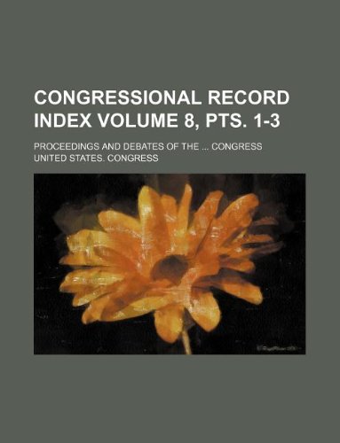 Congressional Record Index Volume 8, Pts. 1-3; Proceedings and Debates of the ... Congress Books