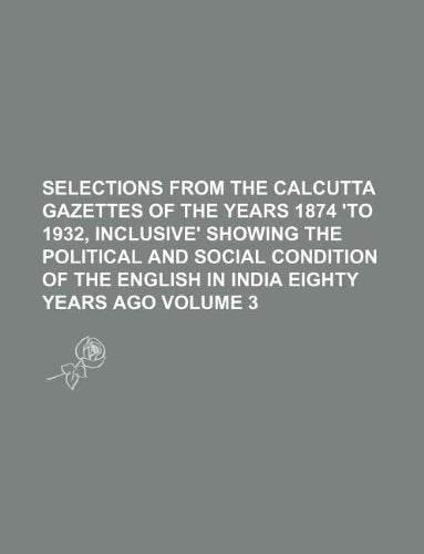 Selections from the Calcutta Gazettes of the Years 1874 'to 1932, Inclusive' Showing the Political and Social Condition of the English in India Eighty Years Ago Volume 3 Books