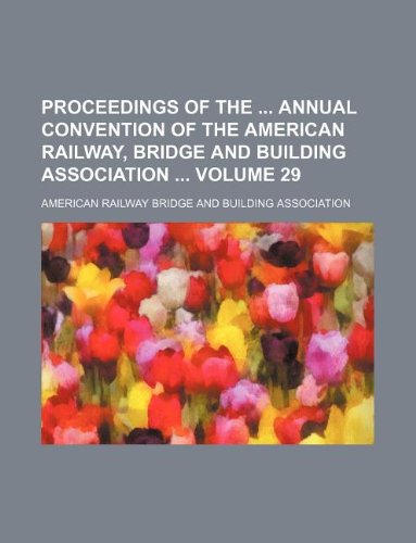 Proceedings of the Annual Convention of the American Railway, Bridge and Building Association Volume 29 Books