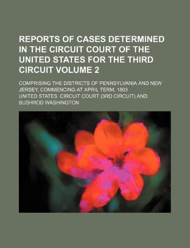 Reports of cases determined in the Circuit Court of the United States for the Third Circuit Volume 2; comprising the Districts of Pennsylvania and New Jersey, commencing at April term, 1803 Books