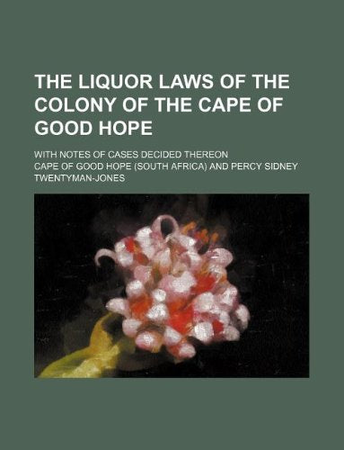 The Liquor Laws of the Colony of the Cape of Good Hope; With Notes of Cases Decided Thereon book