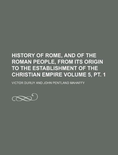History of Rome, and of the Roman People, from Its Origin to the Establishment of the Christian Empire Volume 5, PT. 1 book
