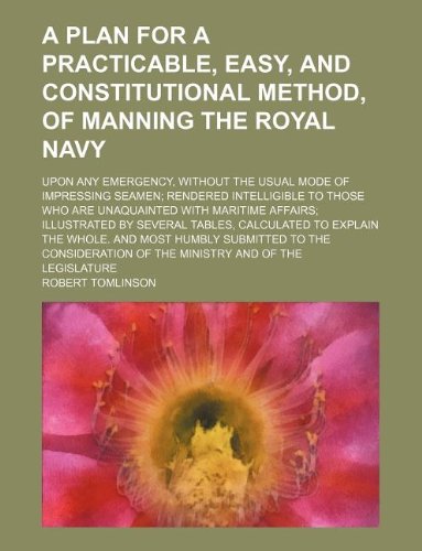 A Plan for a Practicable, Easy, and Constitutional Method, of Manning the Royal Navy; Upon Any Emergency, Without the Usual Mode of Impressing Seamen; ... Affairs; Illustrated by Several Tables, Ca Books