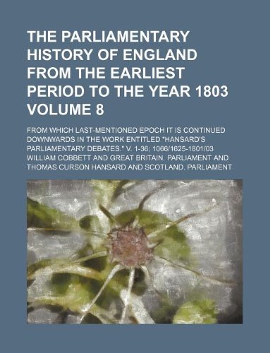 The Parliamentary History of England from the Earliest Period to the Year 1803 Volume 8; From Which Last-Mentioned Epoch It Is Continued Downwards in ... Debates. V. 1-36; 10661625-180103 Books