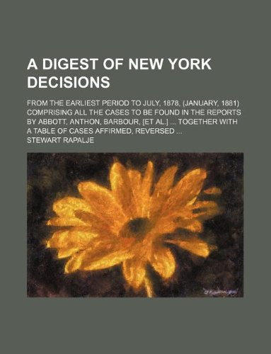 Digest of New York Decisions; From the Earliest Period to July, 1878, (January, 1881) Comprising All the Cases to Be Found in the Reports by Abbott book