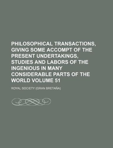 Philosophical Transactions, Giving Some Accompt of the Present Undertakings, Studies and Labors of the Ingenious in Many Considerable Parts of the World Volume 51 Books